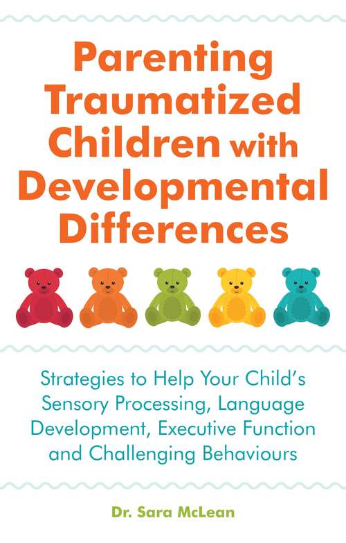 Book cover of Parenting Traumatized Children with Developmental Differences: Strategies to Help Your Child's Sensory Processing, Language Development, Executive Function and Challenging Behaviours