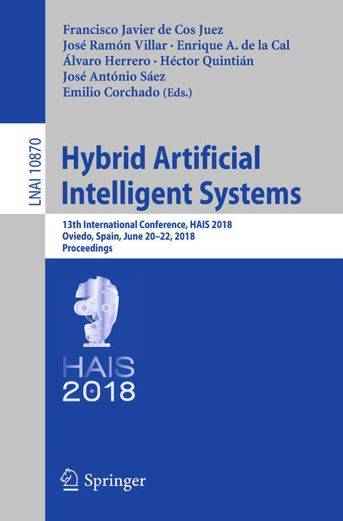 Hybrid Artificial Intelligent Systems: 13th International Conference, HAIS 2018, Oviedo, Spain, June 20-22, 2018, Proceedings (Lecture Notes in Computer Science #10870)