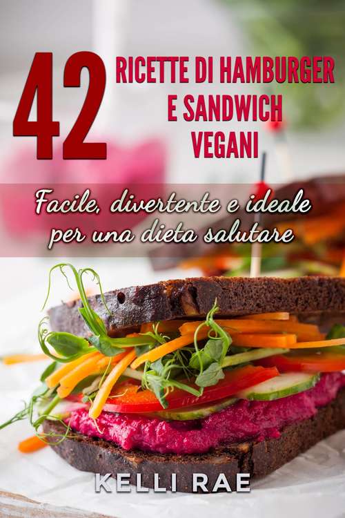 42 Ricette di Hamburger e Sandwich vegani - Facile, divertente e ideale per una dieta salutare