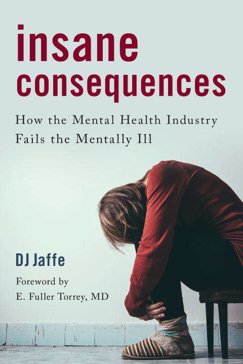 Insane Consequences: How the Mental Health Industry Fails the Mentally Ill