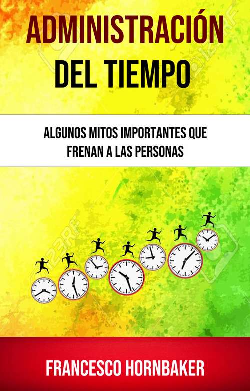Book cover of Administración Del Tiempo: Algunos Mitos Importantes Que Frenan A Las Personas
