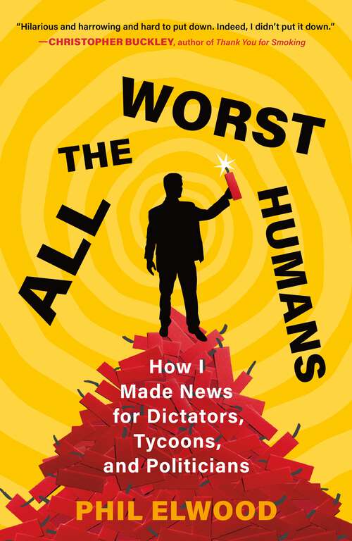 Book cover of All the Worst Humans: How I Made News for Dictators, Tycoons, and Politicians