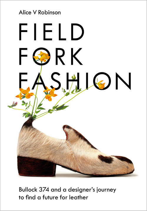 Book cover of Field, Fork, Fashion: Bullock 374 and a Designer’s Journey to Find a Future for Leather