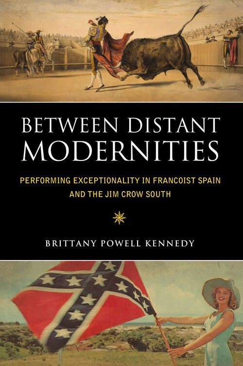 Book cover of Between Distant Modernities: Performing Exceptionality in Francoist Spain and the Jim Crow South (EPub Single)