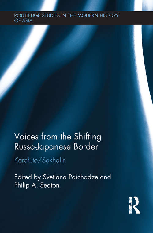 Voices from the Shifting Russo-Japanese Border: Karafuto / Sakhalin (Routledge Studies in the Modern History of Asia)