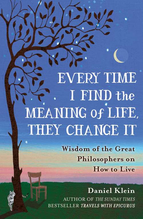 Book cover of Every Time I Find the Meaning of Life, They Change It: Wisdom of the Great Philosophers on How to Live