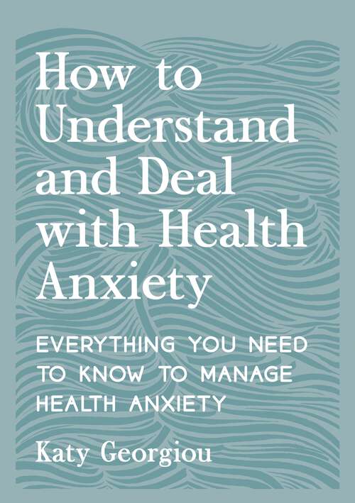 Book cover of How to Understand and Deal with Health Anxiety: Everything You Need to Know to Manage Health Anxiety