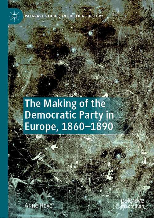 Book cover of The Making of the Democratic Party in Europe, 1860–1890 (1st ed. 2022) (Palgrave Studies in Political History)