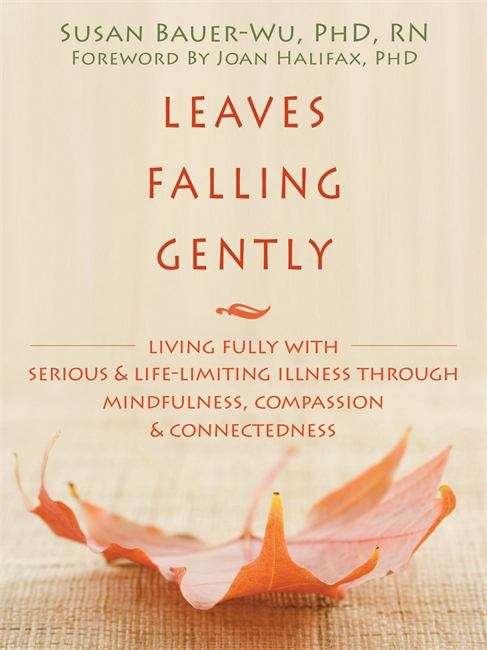 Leaves Falling Gently: Living Fully With Serious and Life-Limiting Illness Through Mindfulness, Compassion and Connectedness