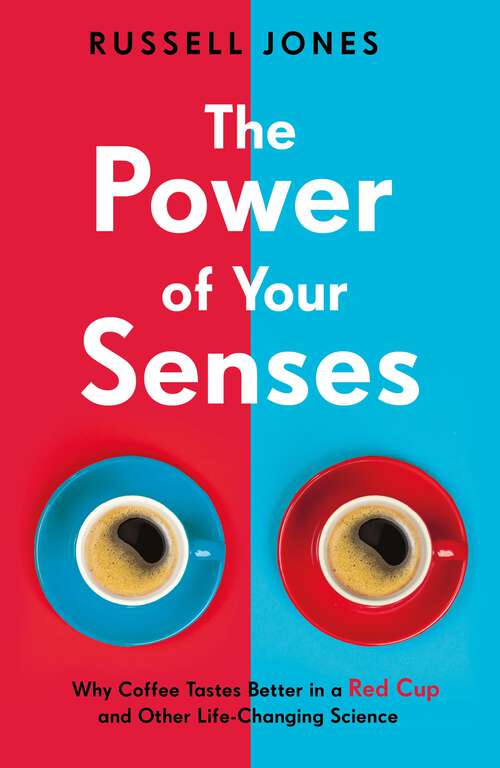 Book cover of The Power of Your Senses: Why Coffee Tastes Better in a Red Cup and Other Life-Changing Science