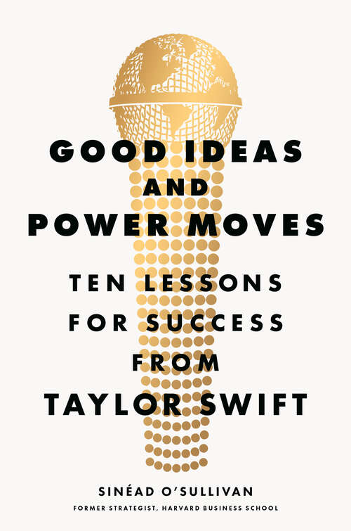 Book cover of Good Ideas and Power Moves: Ten Lessons for Success from Taylor Swift