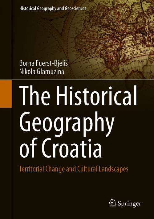 Book cover of The Historical Geography of Croatia: Territorial Change and Cultural Landscapes (1st ed. 2021) (Historical Geography and Geosciences)