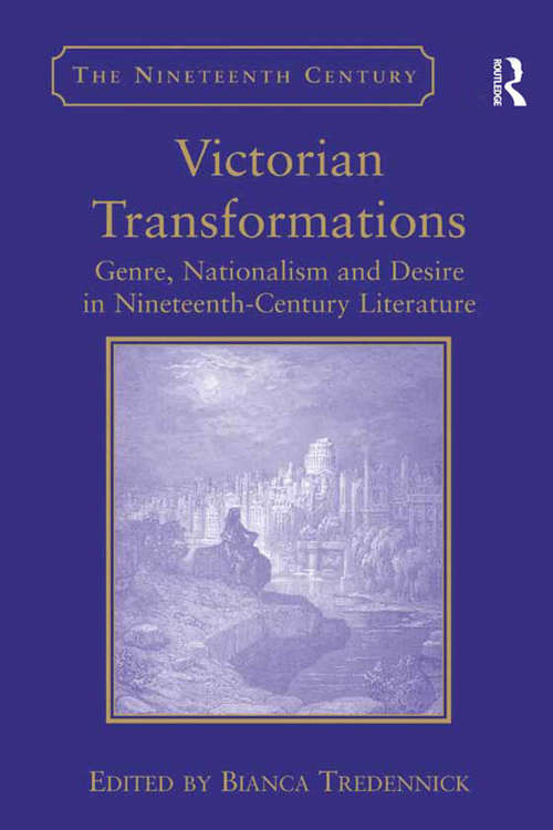 Victorian Transformations: Genre, Nationalism and Desire in Nineteenth-Century Literature (The\nineteenth Century Ser.)