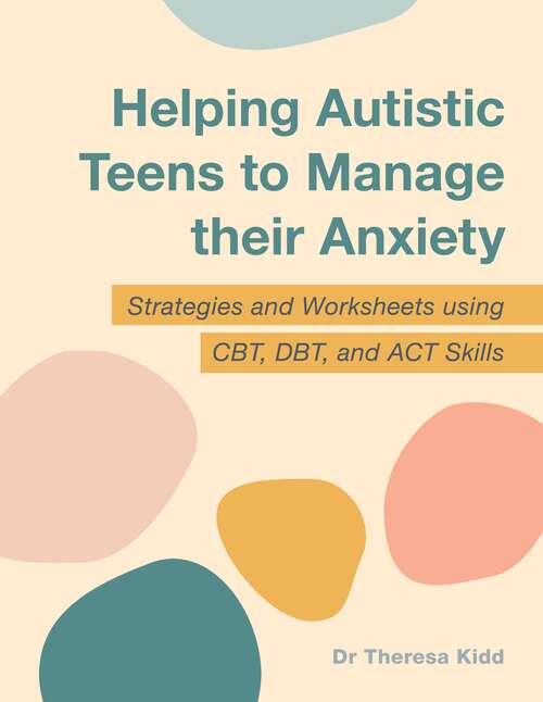 Book cover of Helping Autistic Teens to Manage their Anxiety: Strategies and Worksheets using CBT, DBT, and ACT Skills