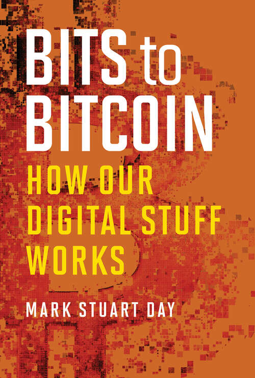 Book cover of Bits to Bitcoin: How Our Digital Stuff Works (The\mit Press Ser.)