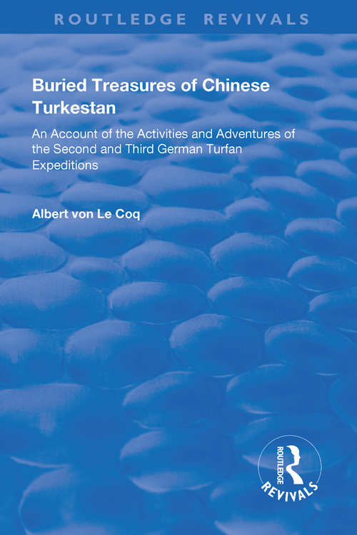 Buried Treasures of Chinese Turkestan: An Account of the Activities and Adventures of the Second and Third German Turfan Expeditions (Routledge Revivals)