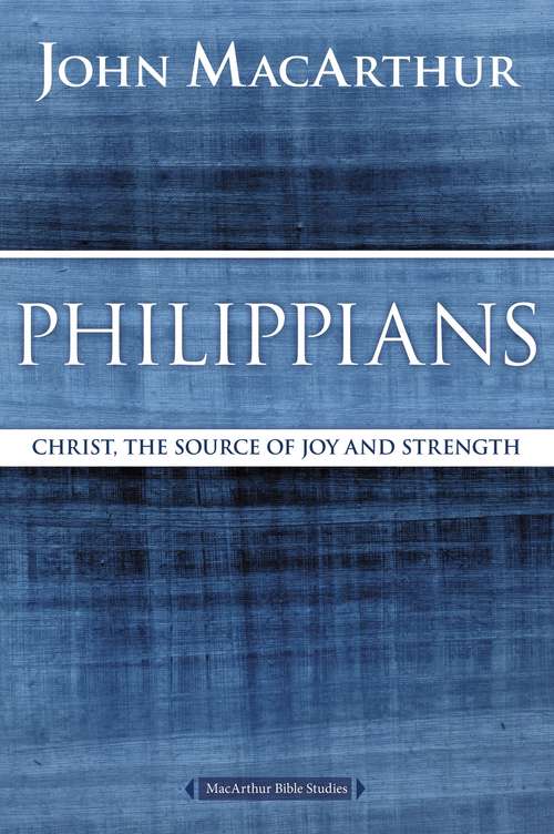 Philippians: Christ, the Source of Joy and Strength (MacArthur Bible Studies)