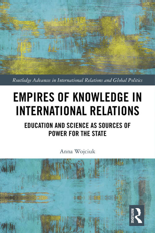 Book cover of Empires of Knowledge in International Relations: Education and Science as Sources of Power for the State (Routledge Advances in International Relations and Global Politics)