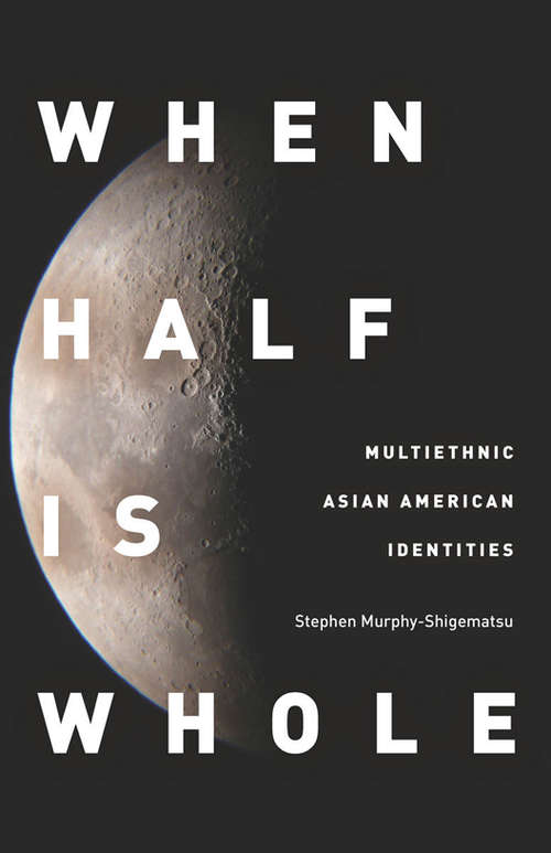 Book cover of When Half Is Whole: Multiethnic Asian American Identities