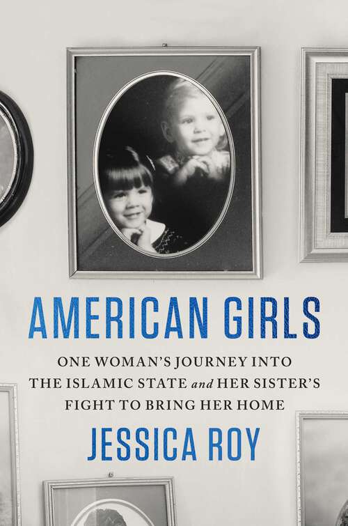 Book cover of American Girls: One Woman's Journey into the Islamic State and Her Sister's Fight to Bring Her Home