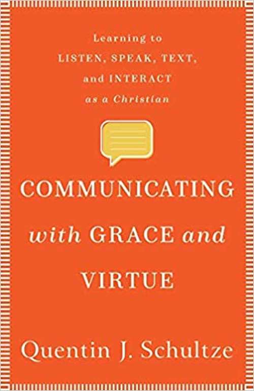 Communicating With Grace And Virtue: Learning To Listen, Speak, Text, And Interact As A Christian