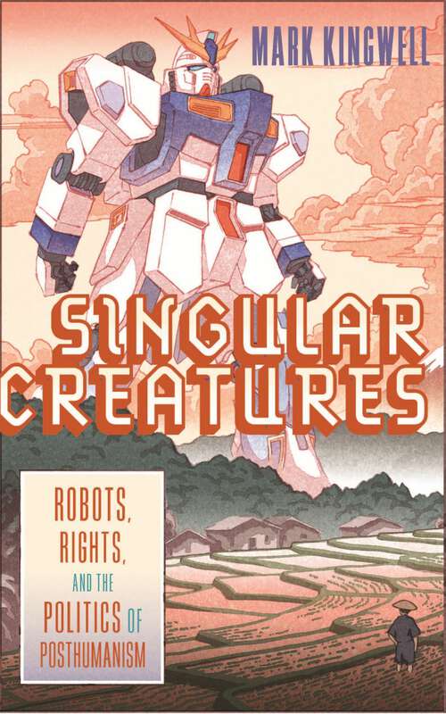 Book cover of Singular Creatures: Robots, Rights, and the Politics of Posthumanism