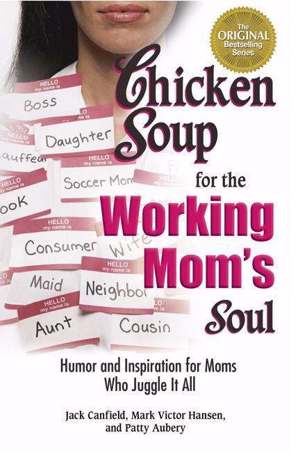 Chicken Soup For The Working Mom's Soul: Humor And Inspiration For Moms Who Juggle It All