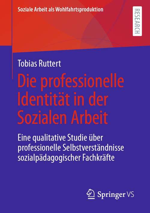 Book cover of Die professionelle Identität in der Sozialen Arbeit: Eine qualitative Studie über professionelle Selbstverständnisse sozialpädagogischer Fachkräfte (1. Aufl. 2021) (Soziale Arbeit als Wohlfahrtsproduktion #23)