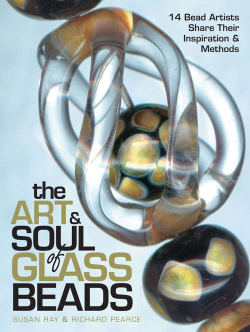 The Art & Soul of Glass Beads: 17 Bead Artists Share Their Inspiration & Methods