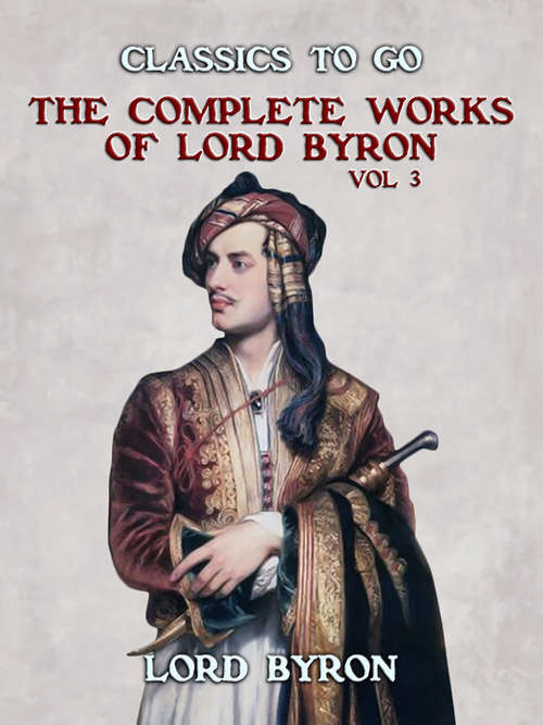 THE COMPLETE WORKS OF LORD BYRON, Vol 3 (Classics To Go)