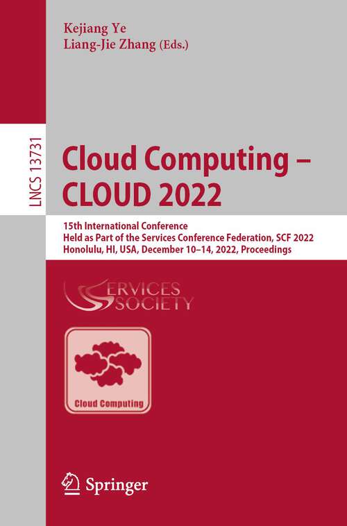 Cloud Computing – CLOUD 2022: 15th International Conference, Held as Part of the Services Conference Federation, SCF 2022, Honolulu, HI, USA, December 10–14, 2022, Proceedings (Lecture Notes in Computer Science #13731)