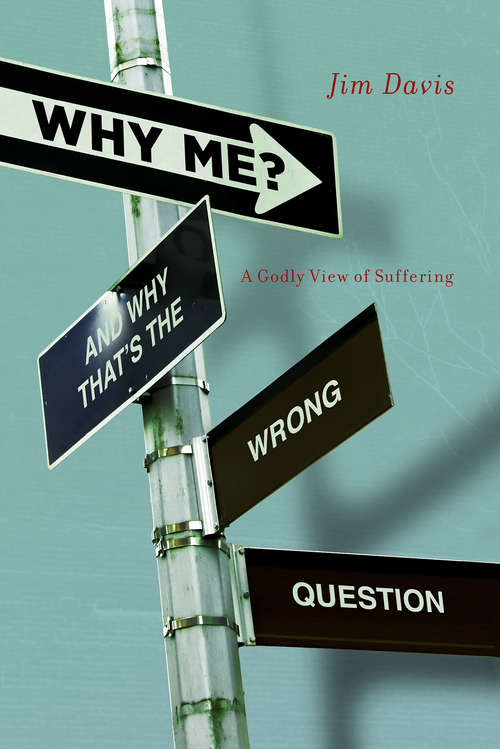 Why Me? (And Why That's the Wrong Question): A Godly View of Suffering