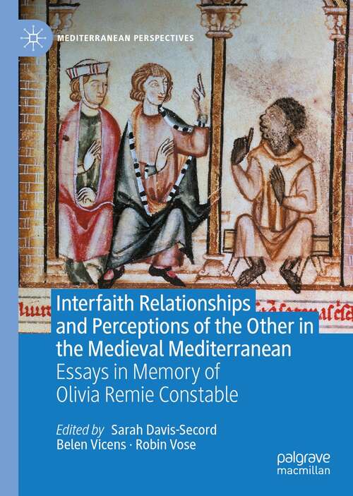 Interfaith Relationships and Perceptions of the Other in the Medieval Mediterranean: Essays in Memory of Olivia Remie Constable (Mediterranean Perspectives)