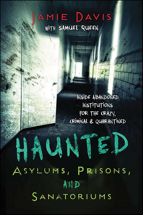 Book cover of Haunted Asylums, Prisons, and Sanatoriums: Inside Abandoned Institutions for the Crazy, Criminal & Quarantined