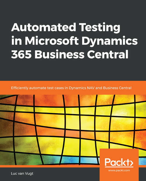 Automated Testing in Microsoft Dynamics 365 Business Central: Efficiently automate test cases in Dynamics NAV and Business Central