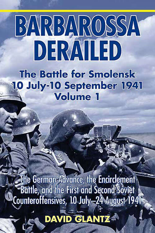 Book cover of Barbarossa Derailed: The German Advance, The Encirclement Battle, and the First and Second Soviet Counteroffensives, 10 July-24 August 1941 (Barbarossa Derailed: The Battle For Smolensk 10 July-10 September 1941 Volume 1 Ser. #1)