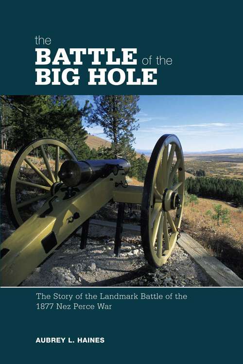Book cover of Battle of the Big Hole: The Story Of The Landmark Battle Of The 1877 Nez Perce War (1st Edition)