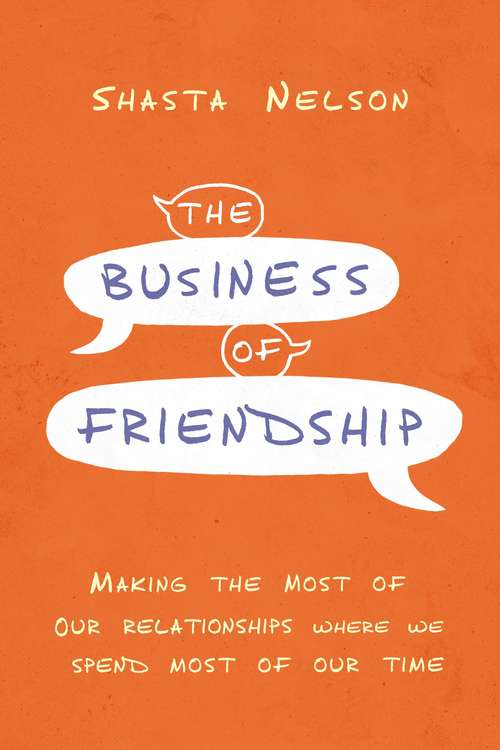 Book cover of The Business of Friendship: Making the Most of Our Relationships Where We Spend Most of Our Time