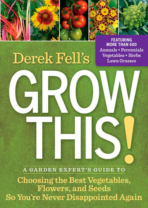Book cover of Derek Fell's Grow This!: A Garden Expert's Guide to Choosing the Best Vegetables, Flowers, and Seeds So Y ou're Never Disappointed Again