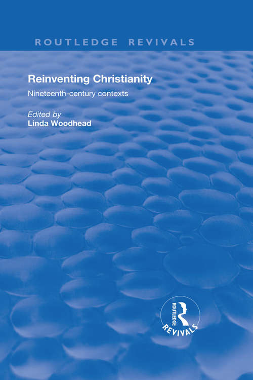 Reinventing Christianity: Nineteenth-Century Contexts (Routledge Revivals)