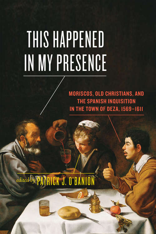 Book cover of This Happened in My Presence: Moriscos, Old Christians, and the Spanish Inquisition in the Town of Deza, 1569-1611