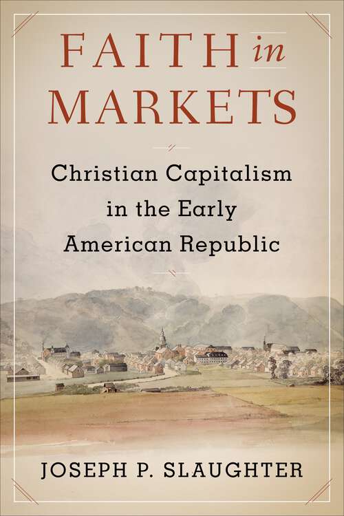 Book cover of Faith in Markets: Christian Capitalism in the Early American Republic (Columbia Studies in the History of U.S. Capitalism)