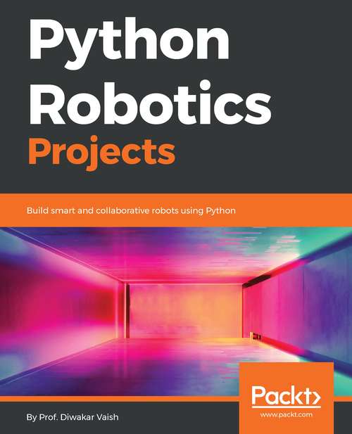 Book cover of Python Robotics Projects: Build smart and collaborative robots using Python