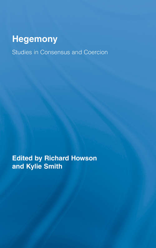Hegemony: Studies in Consensus and Coercion (Routledge Studies in Social and Political Thought #Vol. 56)