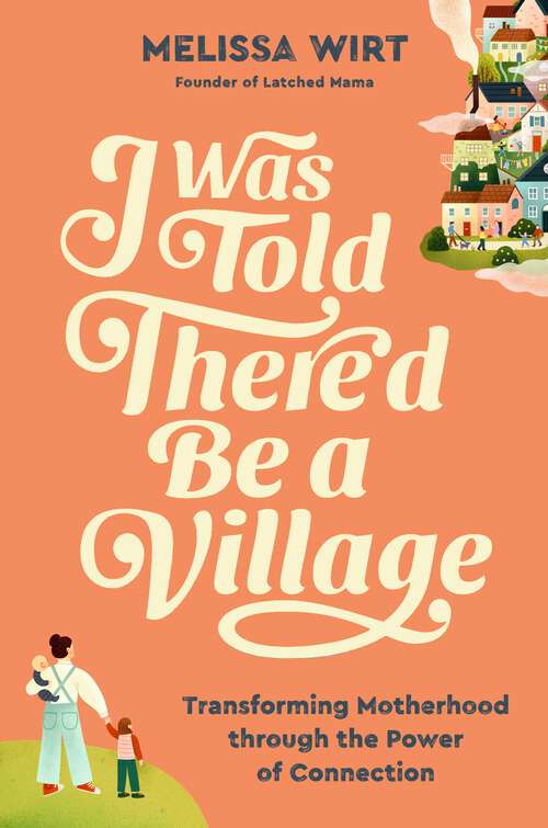 Book cover of I Was Told There'd Be a Village: Transforming Motherhood through the Power of Connection