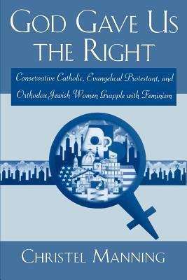 Book cover of God Gave Us the Right: Conservative Catholic, Evangelical Protestant, and Orthodox Jewish Women Grapple with Feminism