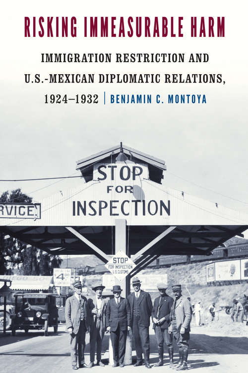 Book cover of Risking Immeasurable Harm: Immigration Restriction and U.S.-Mexican Diplomatic Relations, 1924–1932