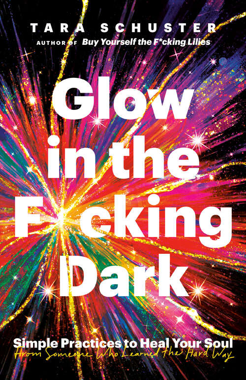 Book cover of Glow in the F*cking Dark: Simple Practices to Heal Your Soul, from Someone Who Learned the Hard Way
