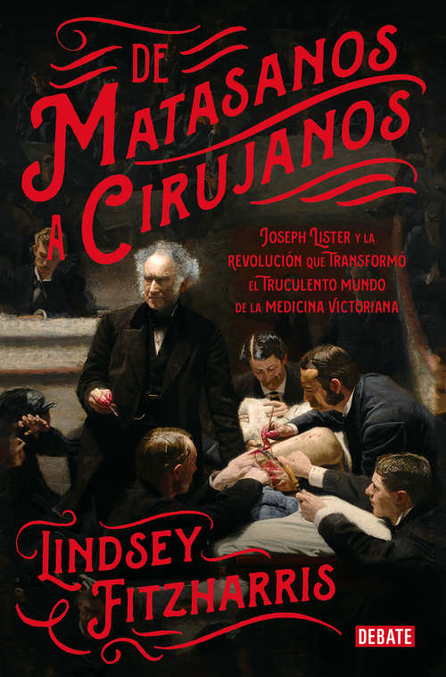 Book cover of De matasanos a cirujanos: Joseph Lister y la revolución que transformó el truculento mundo de la medicina victoriana