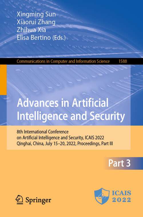 Book cover of Advances in Artificial Intelligence and Security: 8th International Conference on Artificial Intelligence and Security, ICAIS 2022, Qinghai, China, July 15–20, 2022, Proceedings, Part III (1st ed. 2022) (Communications in Computer and Information Science #1588)